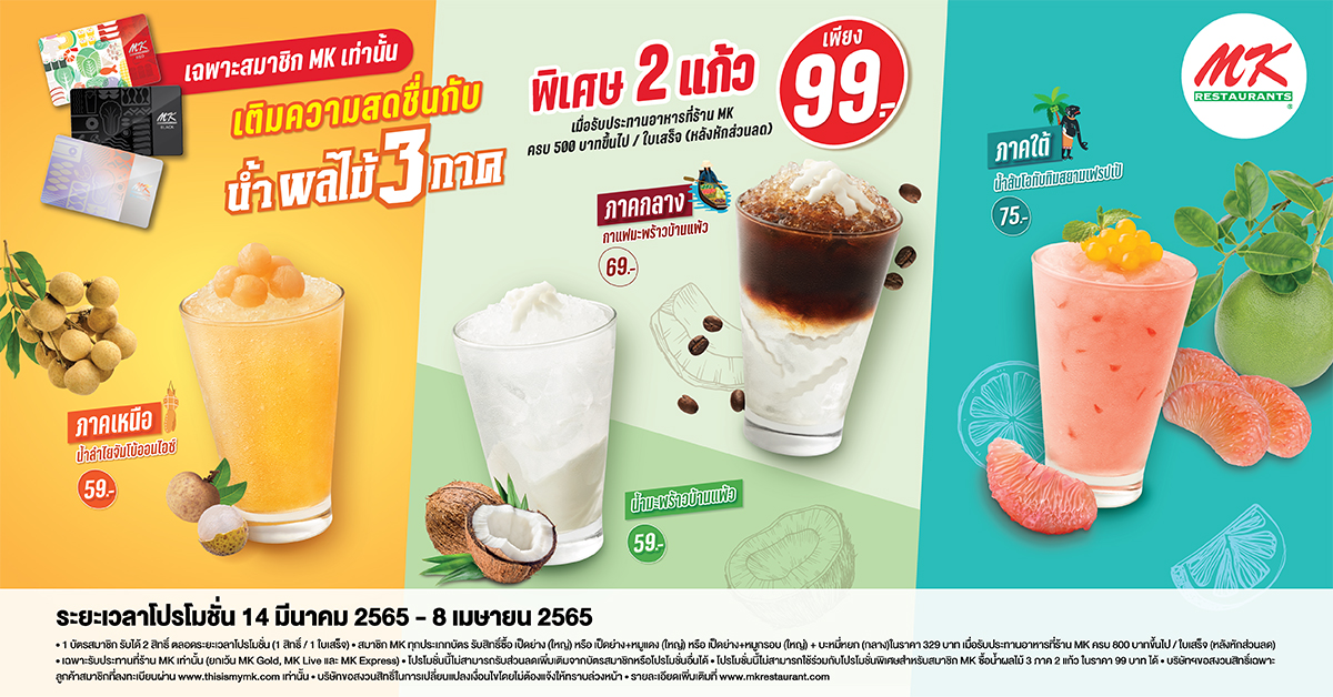 สมาชิก MK อร่อย สดชื่นกับน้ำผลไม้ 3 ภาค พร้อมโปรเด็ด! 2 แก้ว เพียง 99 บาท  เมื่อรับประทานอาหารที่ร้าน MK ครบ 500 บาทขึ้นไป/ ใบเสร็จ(หลังหักส่วนลด)  ความอร่อยที่คุณต้องลอง...